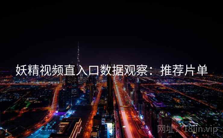 妖精视频直入口数据观察：推荐片单