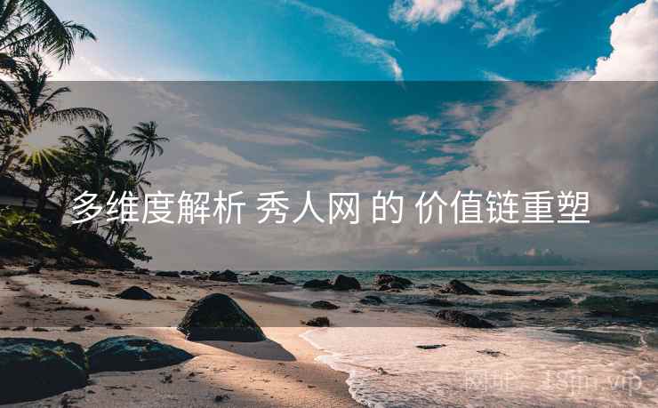 多维度解析 秀人网 的 价值链重塑
