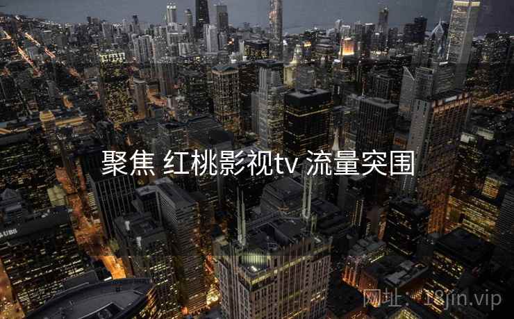 聚焦 红桃影视tv 流量突围