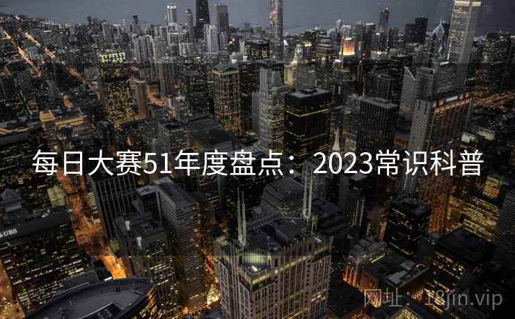 每日大赛51年度盘点：2023常识科普