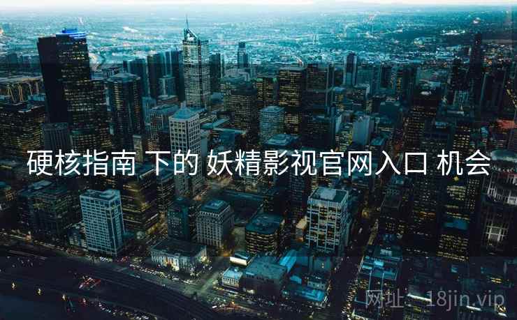 硬核指南 下的 妖精影视官网入口 机会