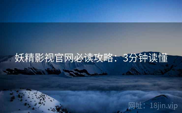 妖精影视官网必读攻略：3分钟读懂