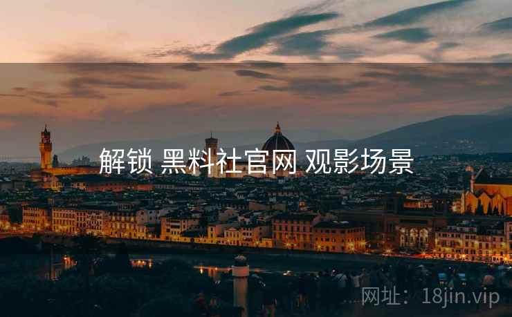 解锁 黑料社官网 观影场景