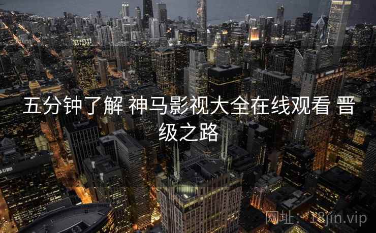 五分钟了解 神马影视大全在线观看 晋级之路