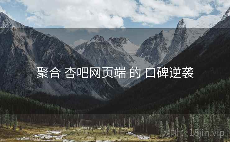 聚合 杏吧网页端 的 口碑逆袭