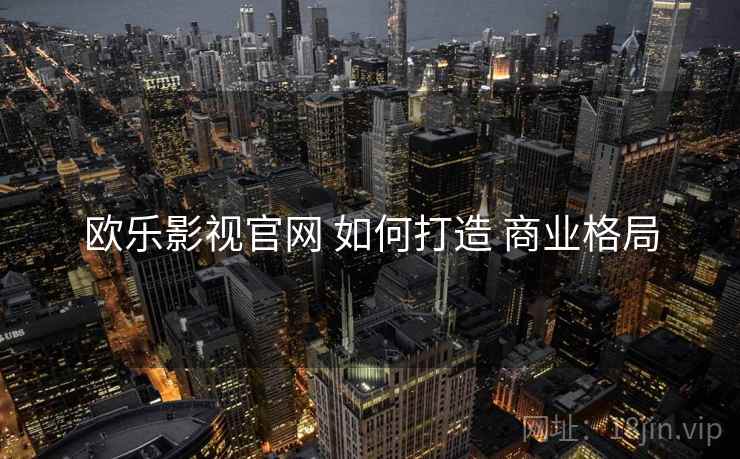 欧乐影视官网 如何打造 商业格局
