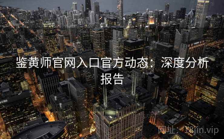 鉴黄师官网入口官方动态：深度分析报告