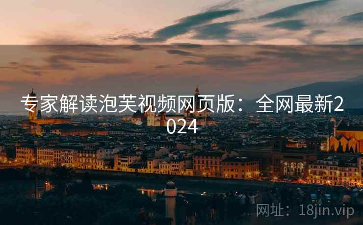 专家解读泡芙视频网页版：全网最新2024