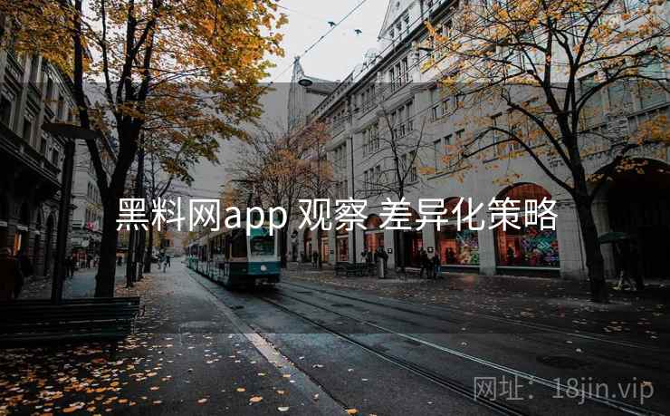 黑料网app 观察 差异化策略