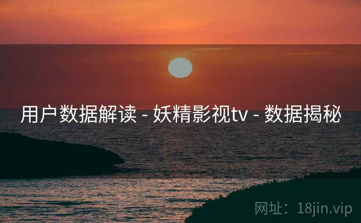 用户数据解读 - 妖精影视tv - 数据揭秘