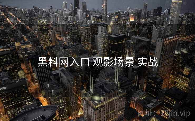 黑料网入口 观影场景 实战