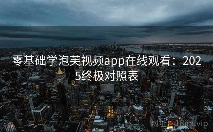 零基础学泡芙视频app在线观看：2025终极对照表