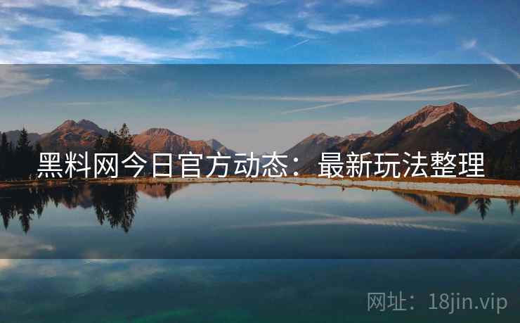 黑料网今日官方动态：最新玩法整理