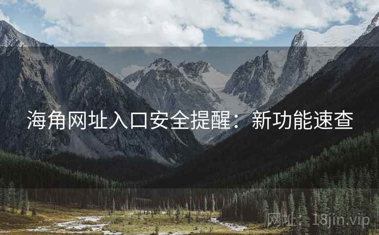 海角网址入口安全提醒：新功能速查