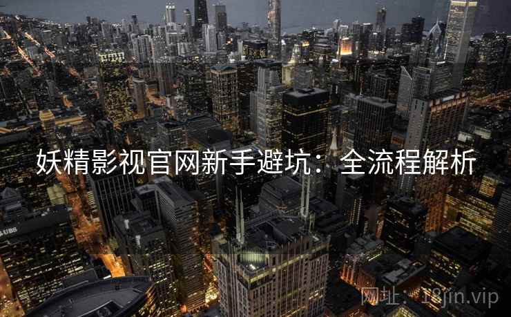 妖精影视官网新手避坑：全流程解析