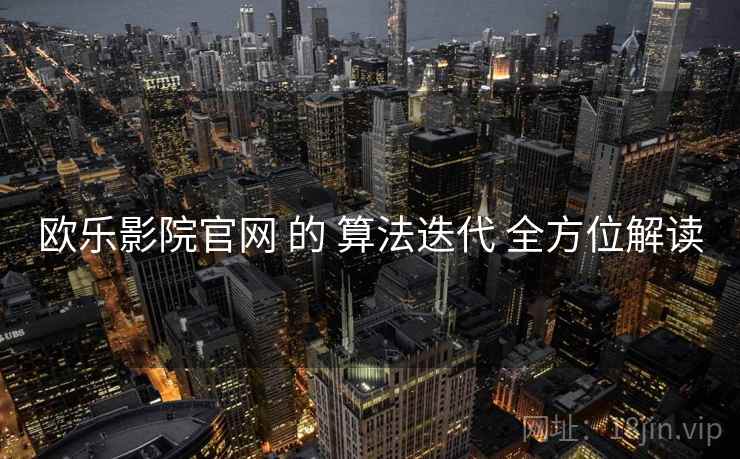 欧乐影院官网 的 算法迭代 全方位解读