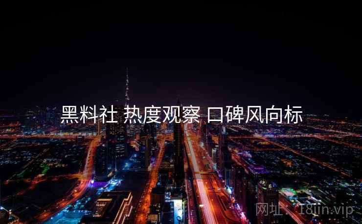 黑料社 热度观察 口碑风向标