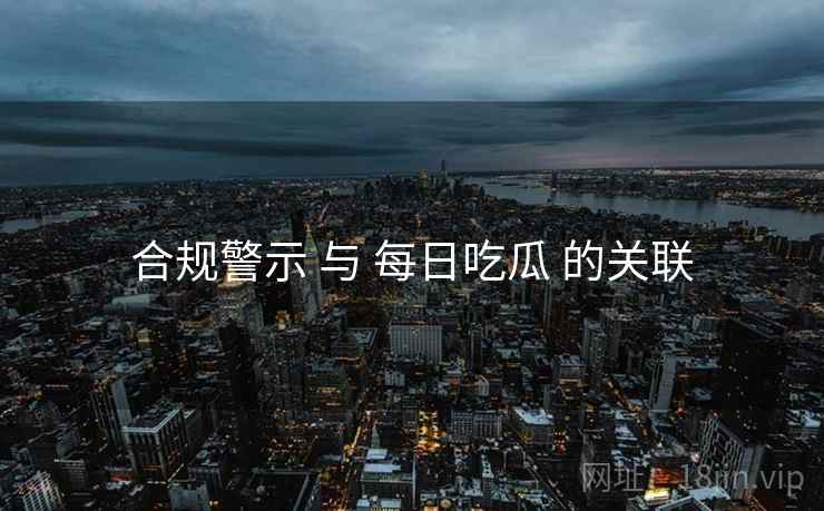 合规警示 与 每日吃瓜 的关联