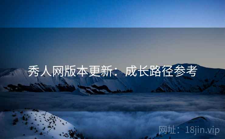 秀人网版本更新：成长路径参考