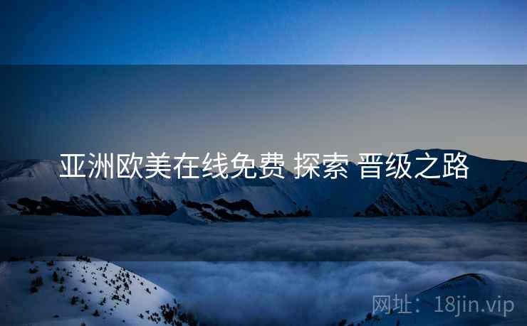 亚洲欧美在线免费 探索 晋级之路