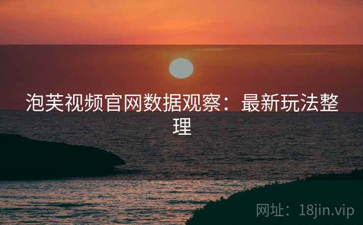 泡芙视频官网数据观察：最新玩法整理