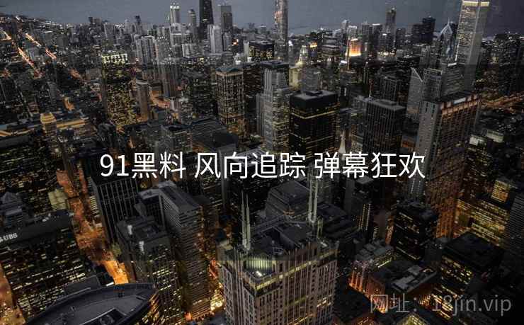 91黑料 风向追踪 弹幕狂欢