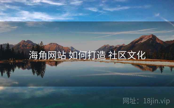 海角网站 如何打造 社区文化