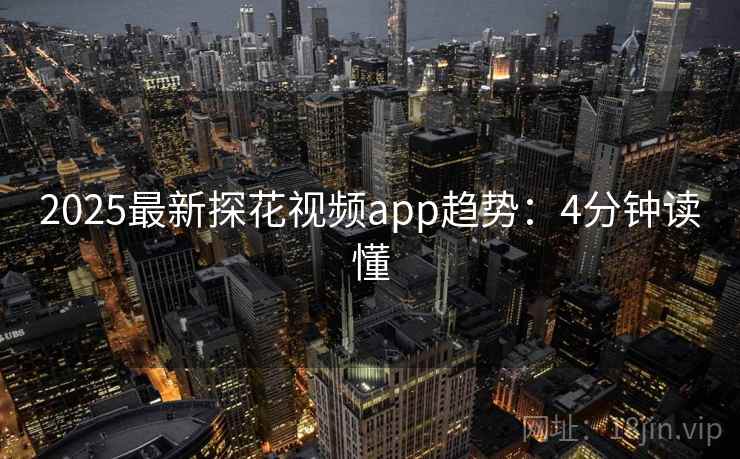 2025最新探花视频app趋势：4分钟读懂