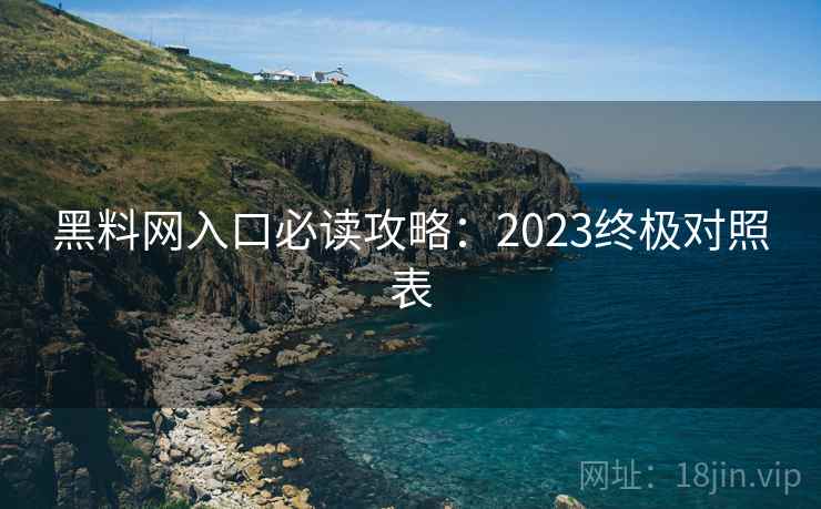 黑料网入口必读攻略：2023终极对照表