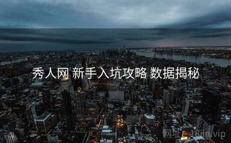 秀人网 新手入坑攻略 数据揭秘