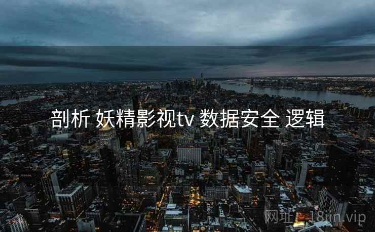 剖析 妖精影视tv 数据安全 逻辑