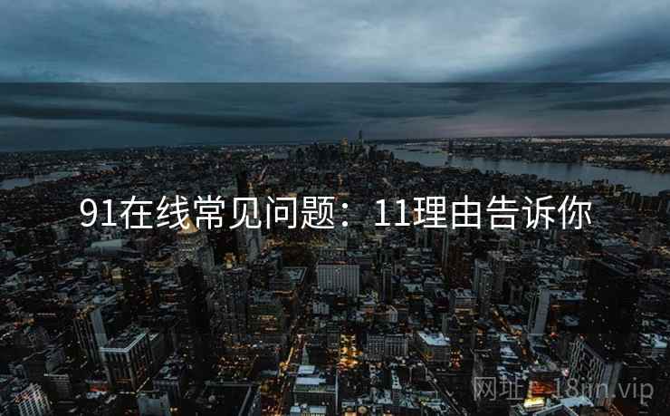 91在线常见问题：11理由告诉你