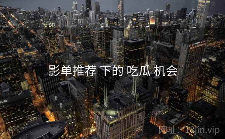 影单推荐 下的 吃瓜 机会