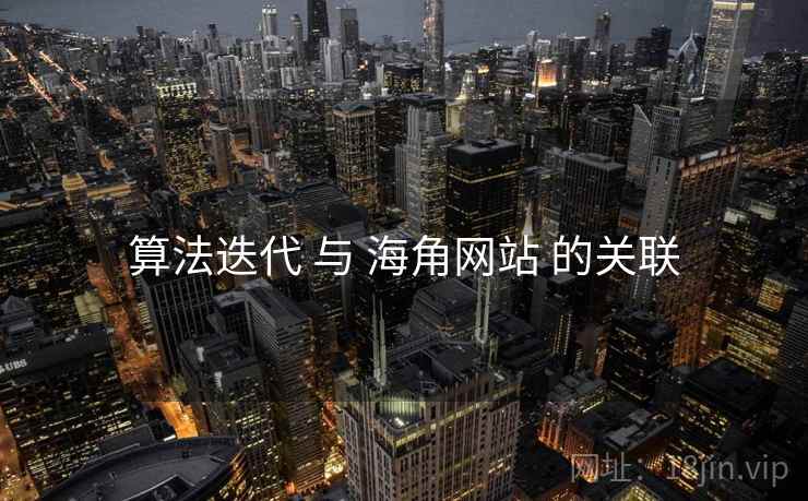算法迭代 与 海角网站 的关联