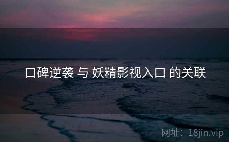 口碑逆袭 与 妖精影视入口 的关联