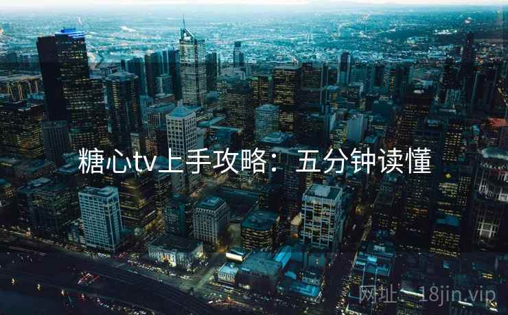 糖心tv上手攻略：五分钟读懂