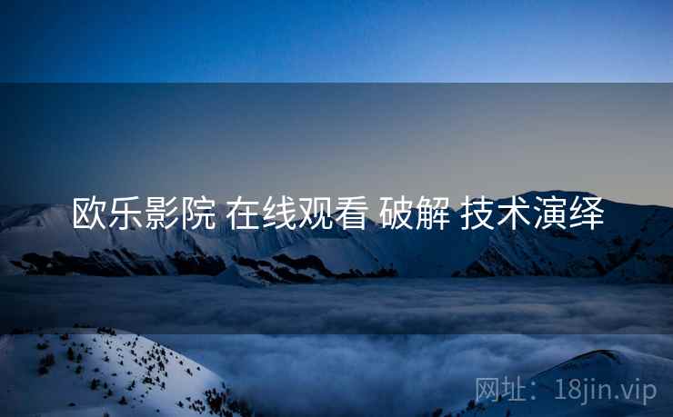 欧乐影院 在线观看 破解 技术演绎