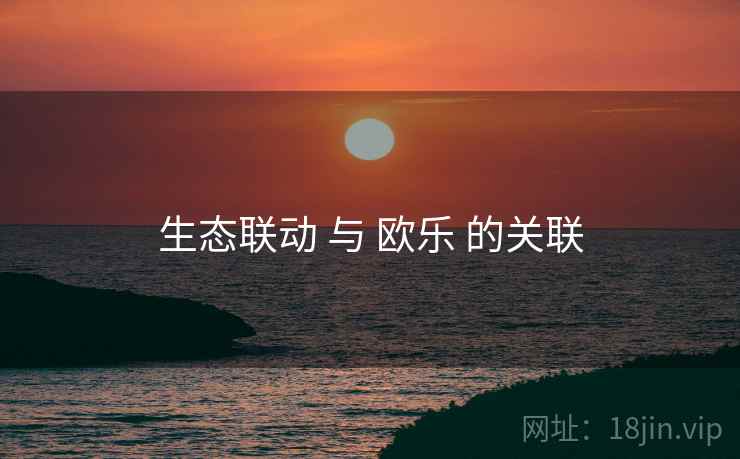 生态联动 与 欧乐 的关联