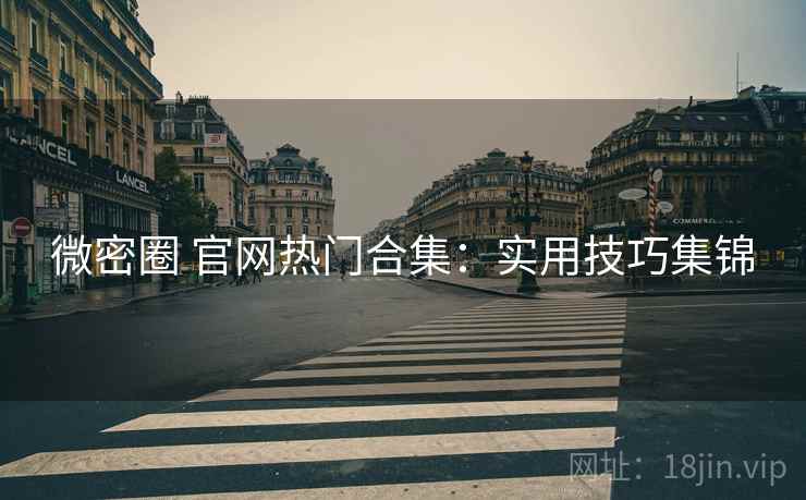 微密圈 官网热门合集：实用技巧集锦
